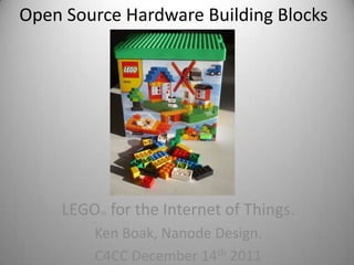 Open Source Hardware Building Blocks




    LEGO for the Internet of Things.
         TM




        Ken Boak, Nanode Design.
        C4CC December 14th 2011
 