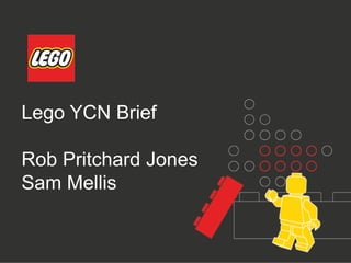 Lego YCN Brief
Rob Pritchard Jones
Sam Mellis
 