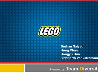 Burhan Saiyed
        Hung Phan
        Hongyu Hua
        Siddharth Venkatramana


Presented by   Team Diversity
 