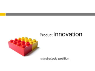 Product     Innovation


LEGO   strategic position
 