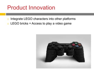 Product Innovation
   Integrate LEGO characters into other platforms
   LEGO bricks = Access to play a video game
 