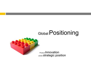 Global     Positioning


       Innovation
 Product

LEGO strategic position
 