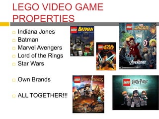 LEGO VIDEO GAME
PROPERTIES
   Indiana Jones
   Batman
   Marvel Avengers
   Lord of the Rings
   Star Wars

   Own Brands

   ALL TOGETHER!!!
 