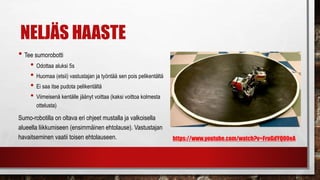 Silmukka
Silmukkaa voi
käyttää myös
niin, että se lopettaa,
kun tietty sensori-
ehto toteutuu
Avaa tästä valikko
Silmukka (Loop)
Säädä
etäisyyttä
Silmukan
lopetusehto
 