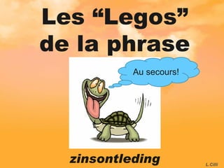 Les “Legos” de la phrase zinsontleding Au secours! L.Cilli 
