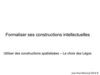 Formaliser ses constructions intellectuelles

Utiliser des constructions spatialisées – Le choix des Légos

Jean-Paul Moiraud 2014 ©

 