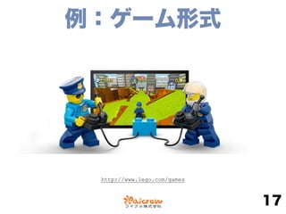 例：ゲーム形式
17
http://www.lego.com/games
 
