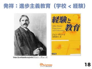 発祥：進歩主義教育（学校 < 経験）
18
https://ja.wikipedia.org/wiki/ジョン・デューイ
 