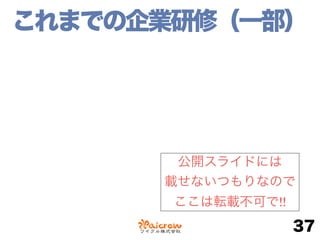 これまでの企業研修（一部）
37
公開スライドには
載せないつもりなので
ここは転載不可で!!
 