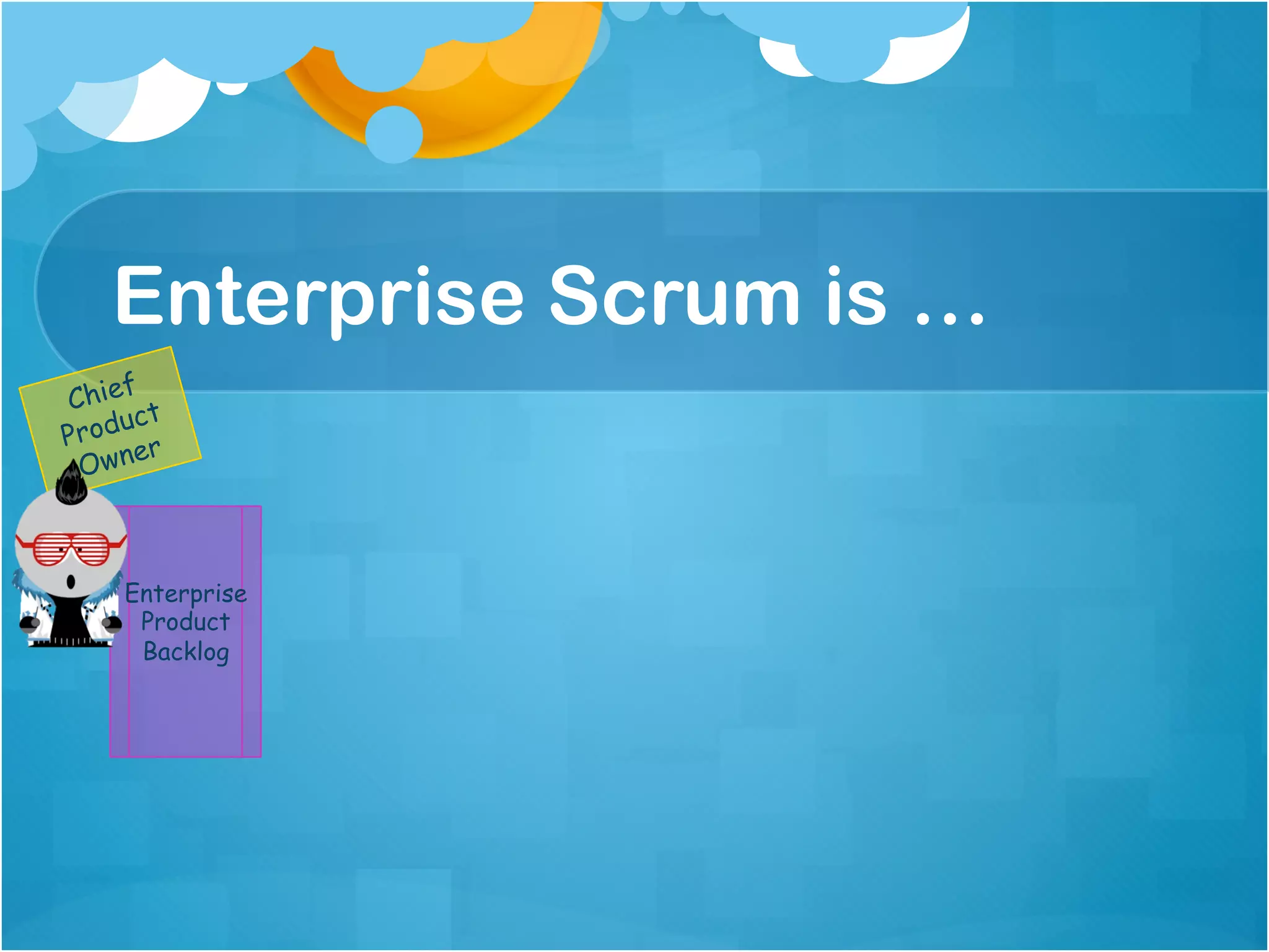 Enterprise Scrum is …
    f
Chie t
    uc
Prod r
     e
 Own



   Enterprise
    Product
    Backlog
 