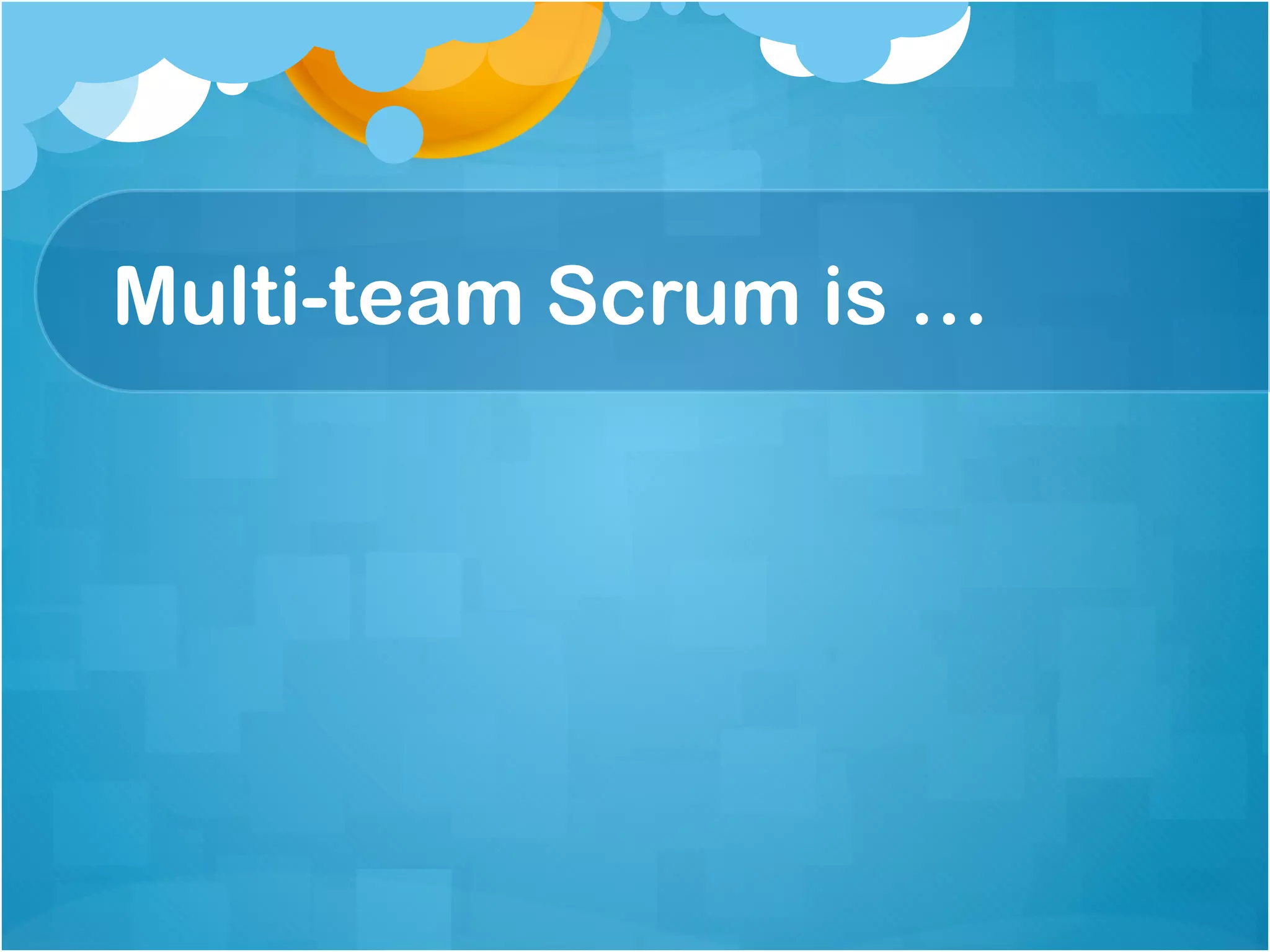 Multi-team Scrum is …
 