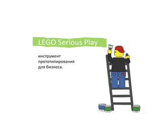 LEGO	
  Serious	
  Play	
  
–	
  	
  
инструмент	
  	
  
прототипирования	
  	
  
для	
  бизнеса.	
  
	
  
	
  
 
