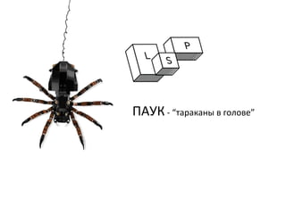 ПАУК	
  -­‐	
  “тараканы	
  в	
  голове”	
  
	
  
	
  
 