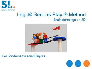 Brainstormings en 3D
Lego® Serious Play ® Method
Les fondements scientifiques
 