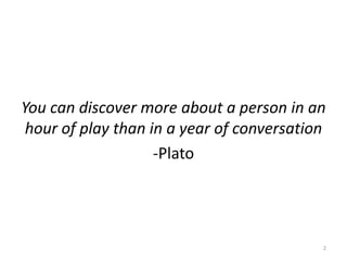 You can discover more about a person in an
                               hour of play than in a year of conversation
    ...