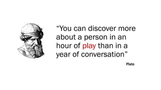 “You can discover more
about a person in an
hour of play than in a
year of conversation”
 
