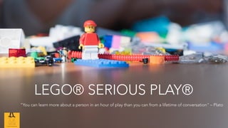 LEGO® SERIOUS PLAY®
“You can learn more about a person in an hour of play than you can from a lifetime of conversation" – Plato
 
