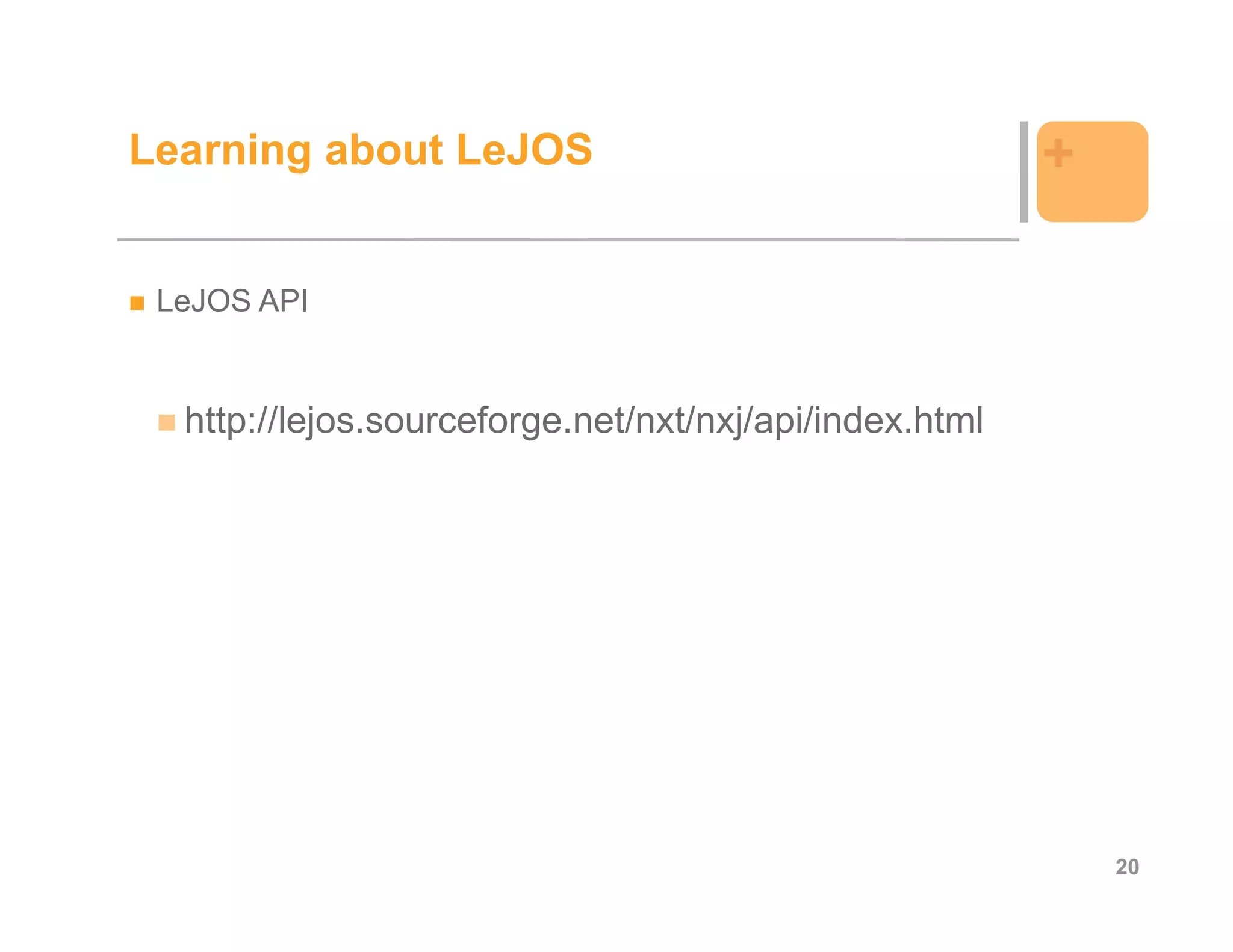 Learning about LeJOS                                    +

 LeJOS API


  http://lejos.sourceforge.net/nxt/nxj/api/index.html




                                                            20
 