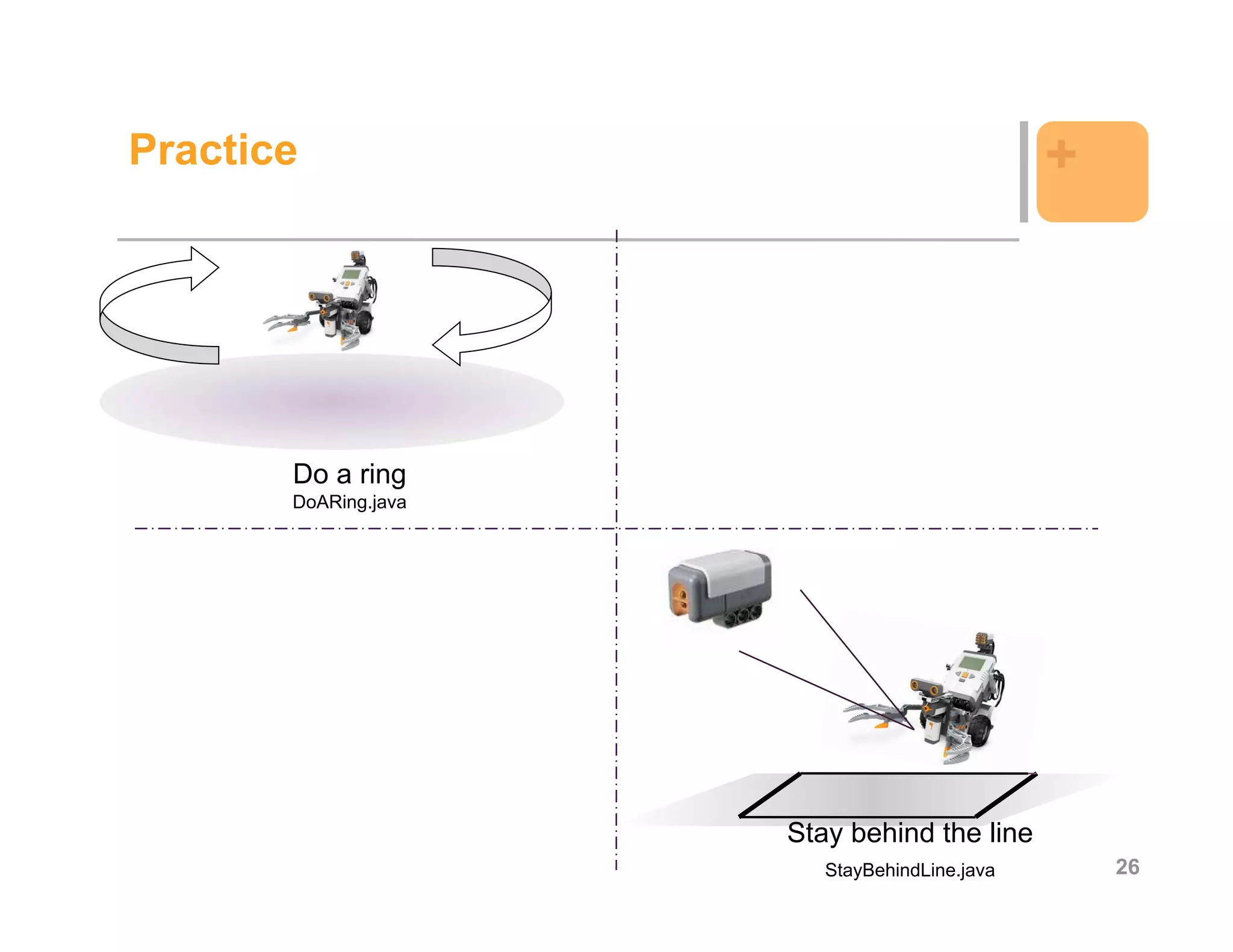 Practice                                       +




       Do a ring
       DoARing.java




                      Stay behind the line
                         StayBehindLine.java       26
 