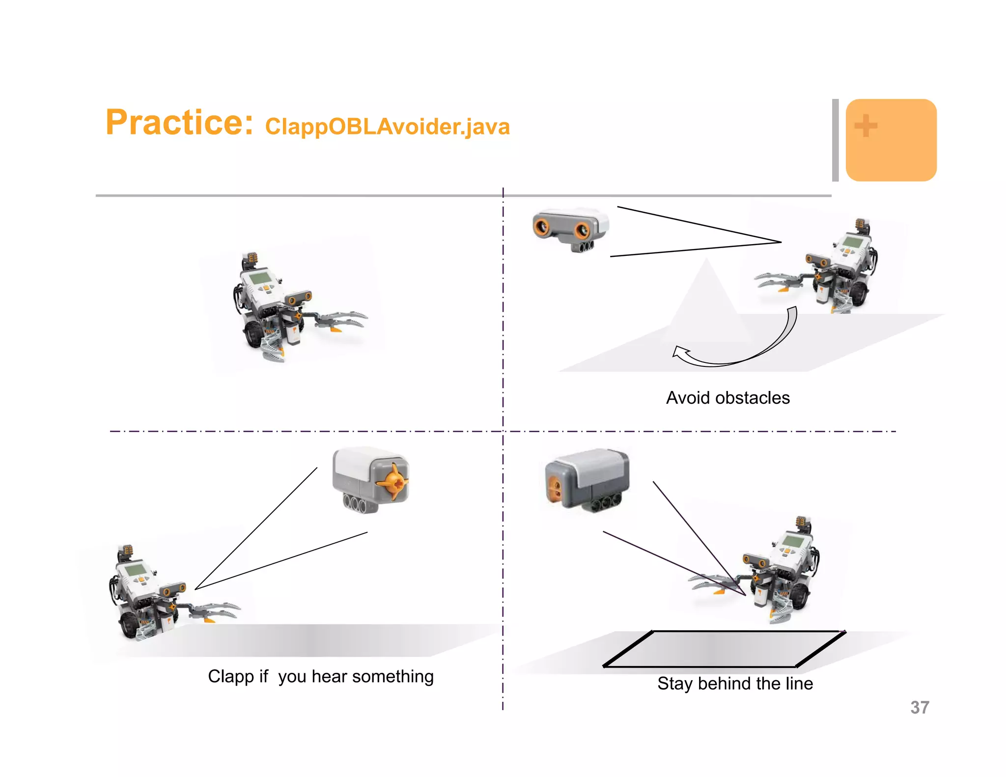 Practice: ClappOBLAvoider.java                              +




                                      Avoid obstacles




       Clapp if you hear something   Stay behind the line
                                                                37
 