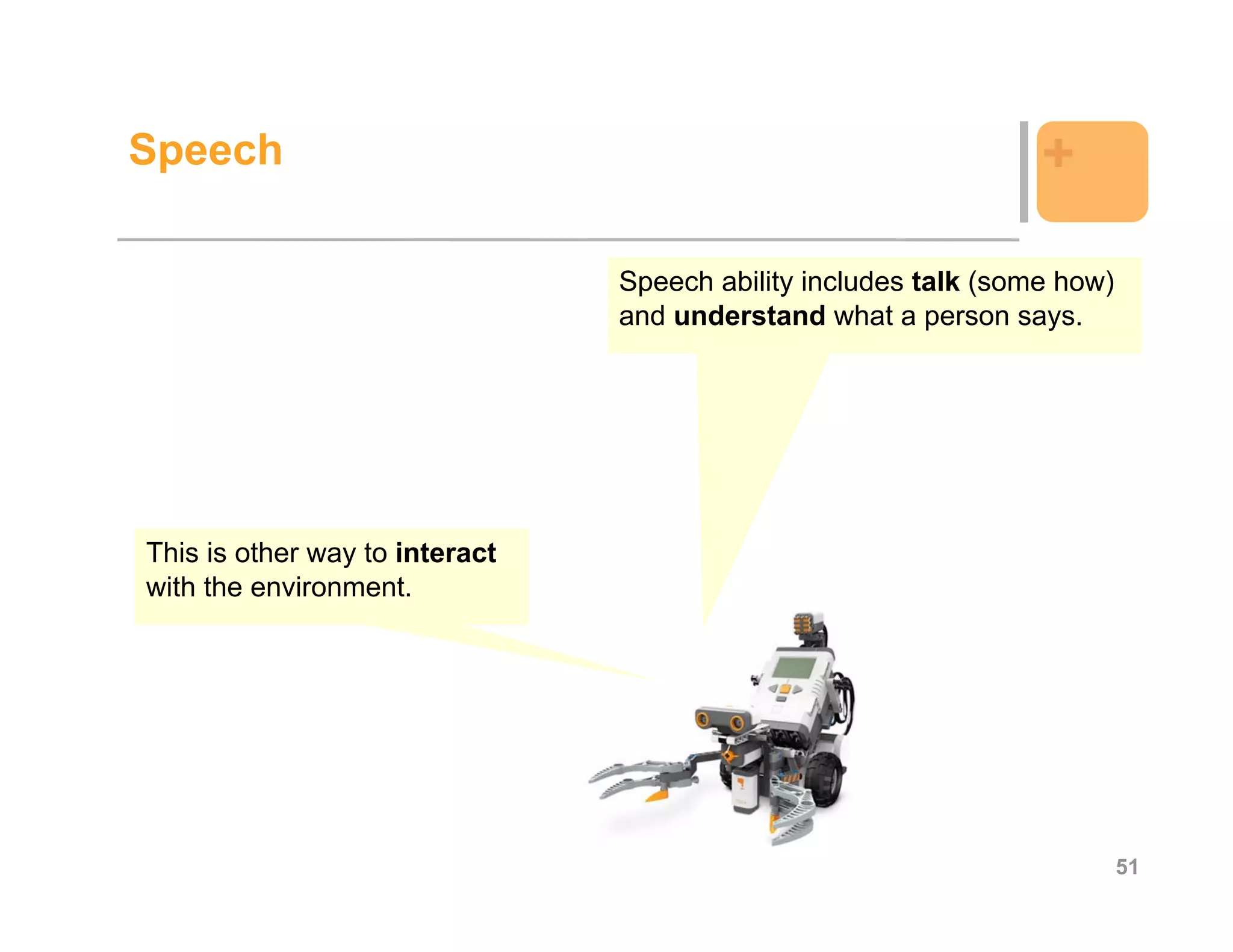 Speech                                                           +

                                Speech ability includes talk (some how)
                                and understand what a person says.




This is other way to interact
with the environment.




                                                                          51
 