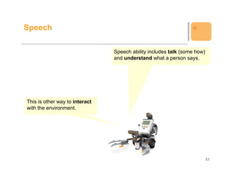 Speech                                                           +

                                Speech ability includes talk (some how)
                                and understand what a person says.




This is other way to interact
with the environment.




                                                                          51
 