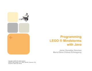 +                                                                  Programming
                                                               LEGO ® Mindstorms
                                                                        with Java
                                                                        Javier González Sánchez
                                                                 Maria Elena Chávez Echeagaray



Copyright is held by the author/owner(s).
OOPSLA 2008, October 19–23, 2008, Nashville, Tennessee, USA.
ACM 978-1-60558-220-7/08/10.
 