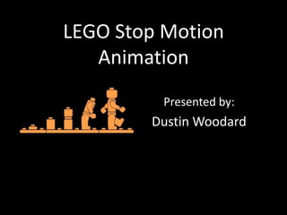 LEGO Stop Motion
Animation
Presented by:
Dustin Woodard
 