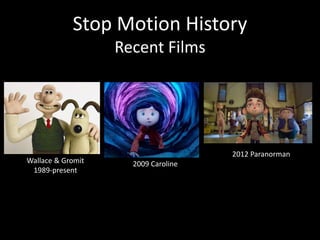 Stop Motion History
Recent Films
2009 CarolineWallace & Gromit
1989-present
2012 Paranorman
 