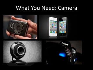 What You Need: Camera
 
