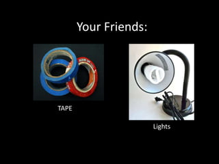 Your Friends:
TAPE
Lights
 