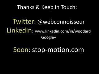 Thanks & Keep in Touch:
Twitter: @webconnoisseur
LinkedIn: www.linkedin.com/in/woodard
Google+
Soon: stop-motion.com
 
