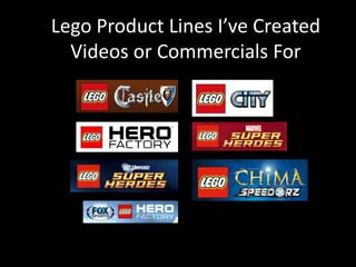 Lego Product Lines I’ve Created
Videos or Commercials For
 