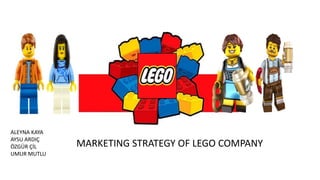 ALEYNA KAYA
AYSU ARDIÇ
ÖZGÜR ÇİL
UMUR MUTLU
MARKETING STRATEGY OF LEGO COMPANY
 
