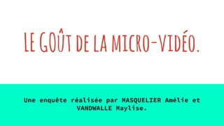 LEGOûtdelamicro-vidéo.
Une enquête réalisée par MASQUELIER Amélie et
VANDWALLE Maylise.
 