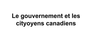 Le gouvernement et les
cityoyens canadiens

 