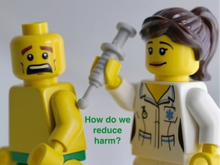 How do we
reduce
harm?