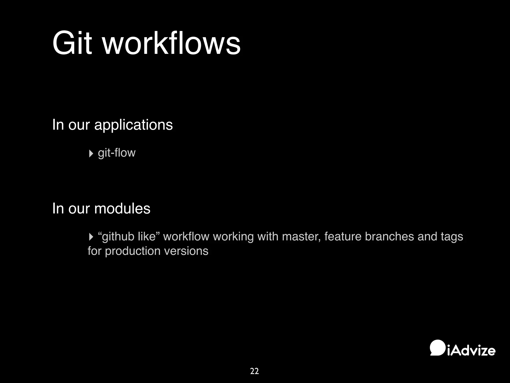 Git workﬂows
22
In our applications
‣ git-ﬂow
In our modules
‣ “github like” workﬂow working with master, feature branches and tags
for production versions
 