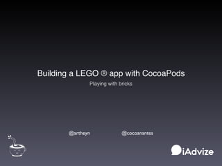 Building a LEGO ® app with CocoaPods
Playing with bricks
@artheyn @cocoanantes
 