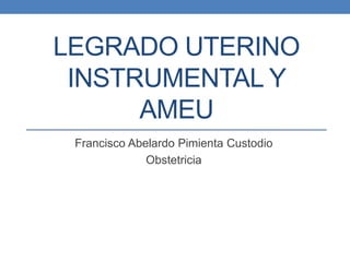 LEGRADO UTERINO
INSTRUMENTAL Y
AMEU
Francisco Abelardo Pimienta Custodio
Obstetricia
 