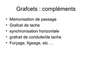 Grafcets : compléments
•   Mémorisation de passage
•   Grafcet de tache
•   synchronisation horizontale
•   grafcet de conduite/de tache
•   Forçage, figeage, etc …
 