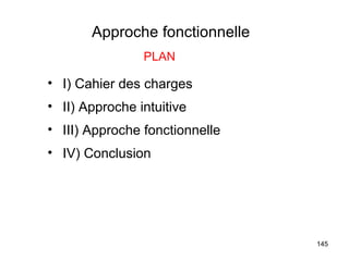 Approche fonctionnelle
                PLAN

• I) Cahier des charges
• II) Approche intuitive
• III) Approche fonctionnelle
• IV) Conclusion




                                145
 
