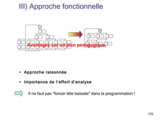 III) Approche fonctionnelle


                                            1




   Avantages sur un plan pédagogique




• Approche raisonnée

• Importance de l’effort d’analyse

    Il ne faut pas "foncer tête baissée" dans la programmation !



                                                                   176
 