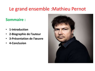 Le grand ensemble :Mathieu Pernot
Sommaire :
• 1-Introduction
• 2-Biographie de l’auteur
• 3-Présentation de l’œuvre
• 4-Conclusion
 