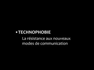 •TECHNOPHOBIE
  La résistance aux nouveaux
  modes de communication
 