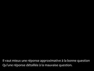 Il vaut mieux une réponse approximative à la bonne question
Qu’une réponse détaillée à la mauvaise question.
 