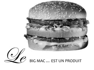 Le   BIG MAC … EST UN PRODUIT
 