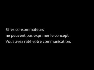 Si les consommateurs
ne peuvent pas exprimer le concept
Vous avez raté votre communication.
 