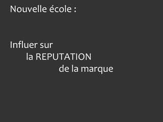 Nouvelle école :


Influer sur
    la REPUTATION
            de la marque
 