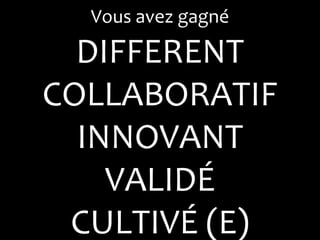 Vous avez gagné

  DIFFERENT
COLLABORATIF
  INNOVANT
    VALIDÉ
 CULTIVÉ (E)
 